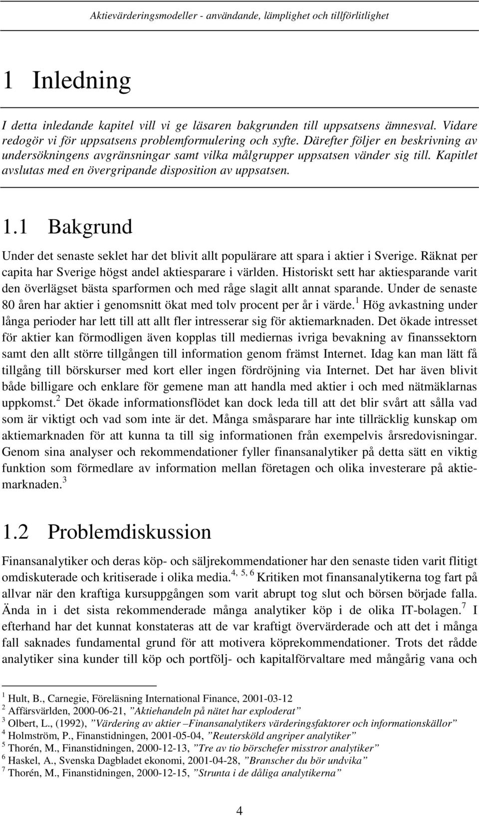 1 Bakgrund Under det senaste seklet har det blivit allt populärare att spara i aktier i Sverige. Räknat per capita har Sverige högst andel aktiesparare i världen.