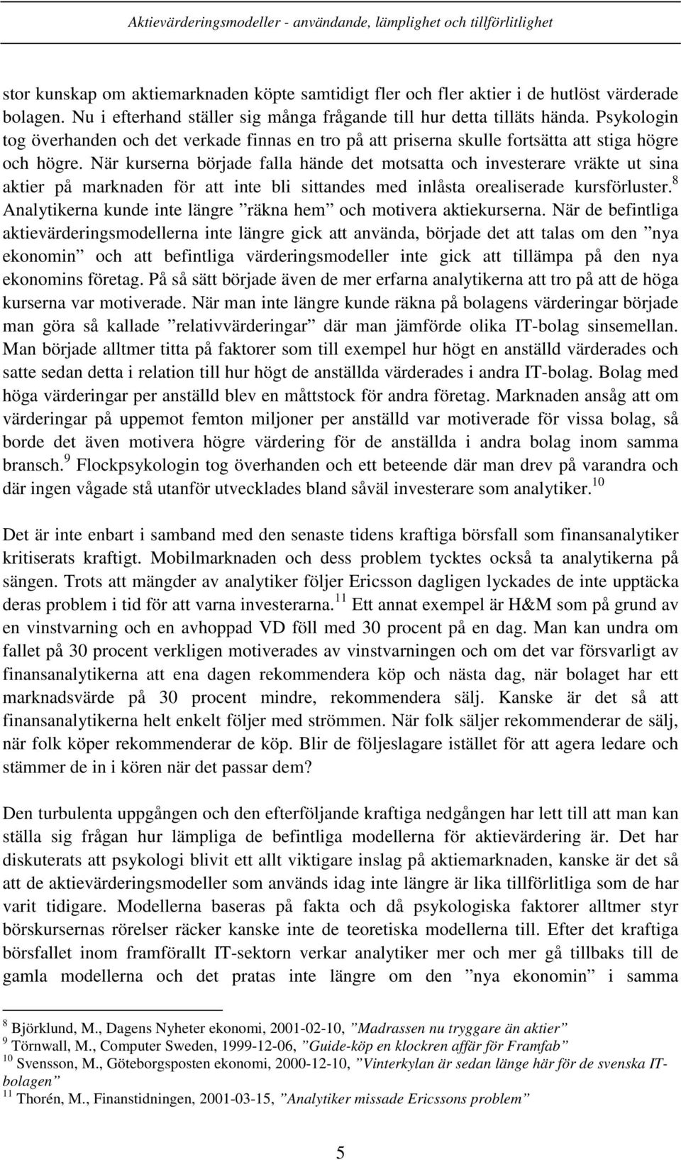 När kurserna började falla hände det motsatta och investerare vräkte ut sina aktier på marknaden för att inte bli sittandes med inlåsta orealiserade kursförluster.