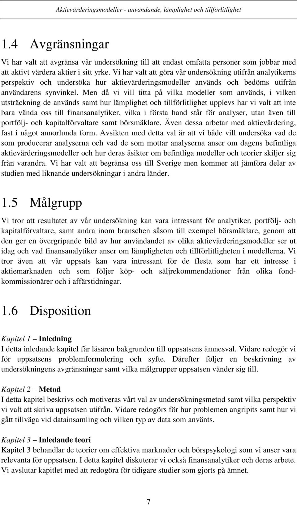 Men då vi vill titta på vilka modeller som används, i vilken utsträckning de används samt hur lämplighet och tillförlitlighet upplevs har vi valt att inte bara vända oss till finansanalytiker, vilka