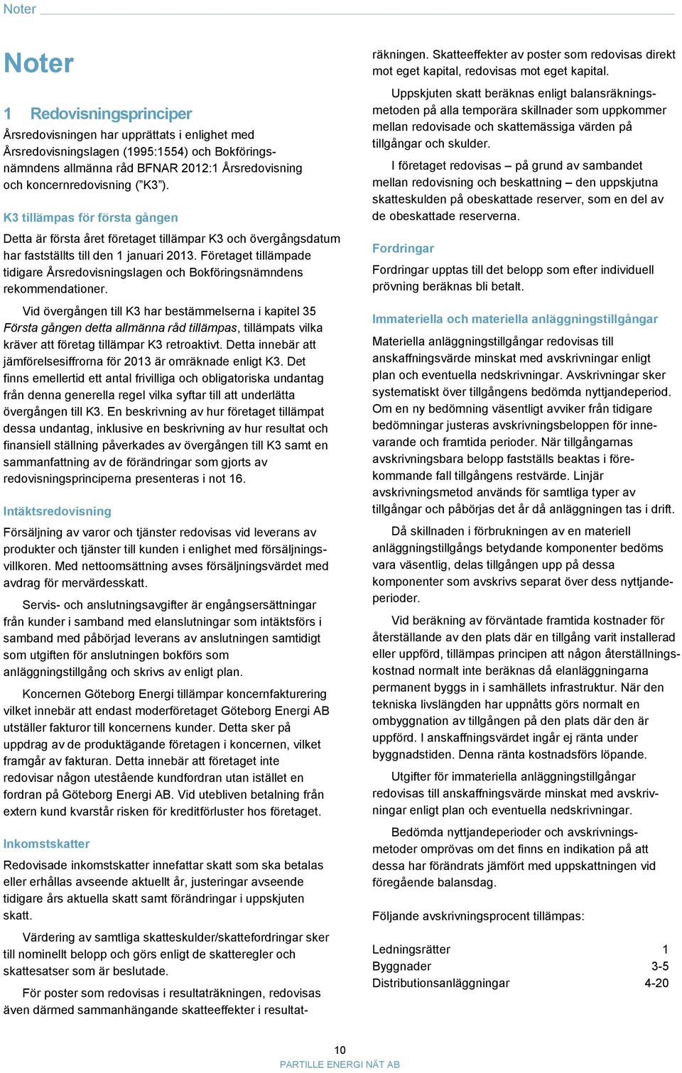 Företaget tillämpade tidigare Årsredovisningslagen och Bokföringsnämndens rekommendationer.