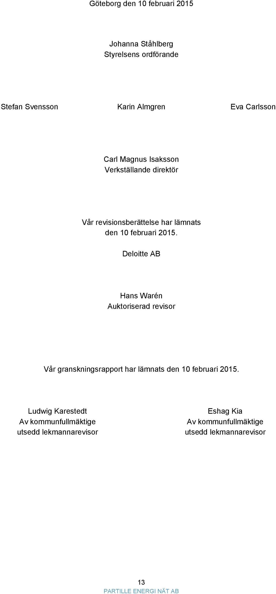 2015. Deloitte AB Hans Warén Auktoriserad revisor Vår granskningsrapport har lämnats den 10 februari 2015.