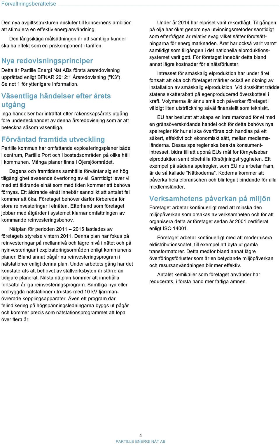 Nya redovisningsprinciper Detta är Partille Energi Nät ABs första årsredovisning upprättad enligt BFNAR 2012:1 Årsredovisning ("K3"). Se not 1 för ytterligare information.