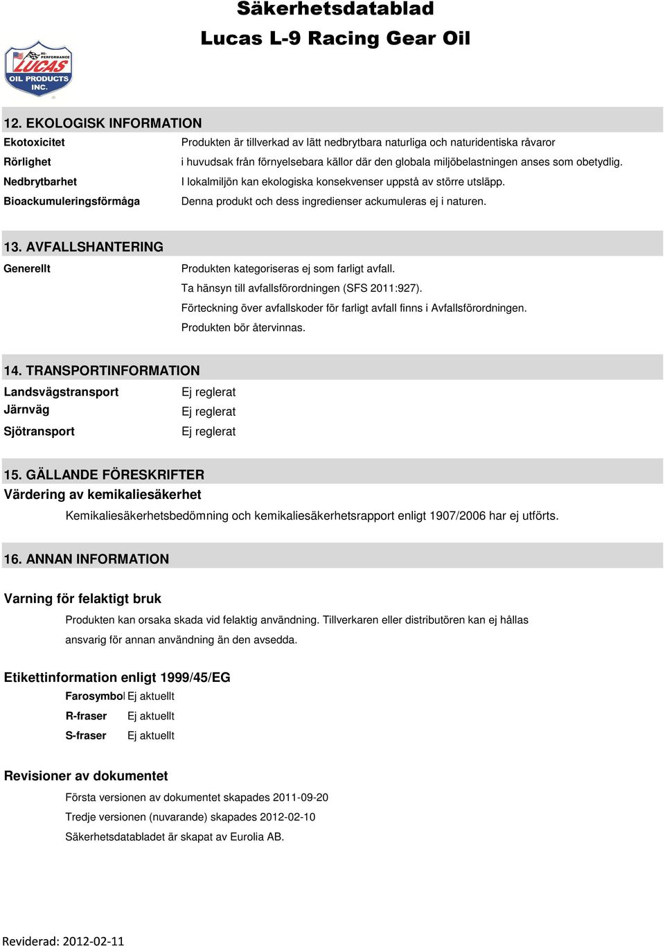 AVFALLSHANTERING Generellt Produkten kategoriseras ej som farligt avfall. Ta hänsyn till avfallsförordningen (SFS 2011:927).