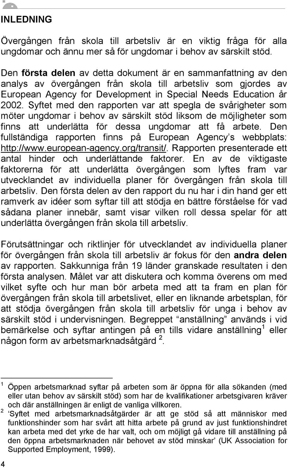 Syftet med den rapporten var att spegla de svårigheter som möter ungdomar i behov av särskilt stöd liksom de möjligheter som finns att underlätta för dessa ungdomar att få arbete.