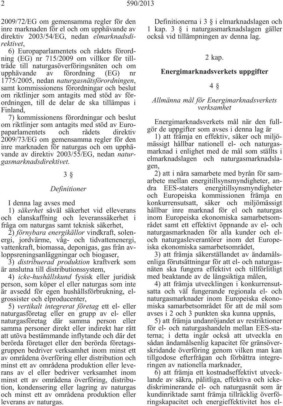 riktlinjer som antagits med stöd av förordningen, till de delar de ska tillämpas i Finland, 7) kommissionens förordningar och beslut om riktlinjer som antagits med stöd av Europaparlamentets och