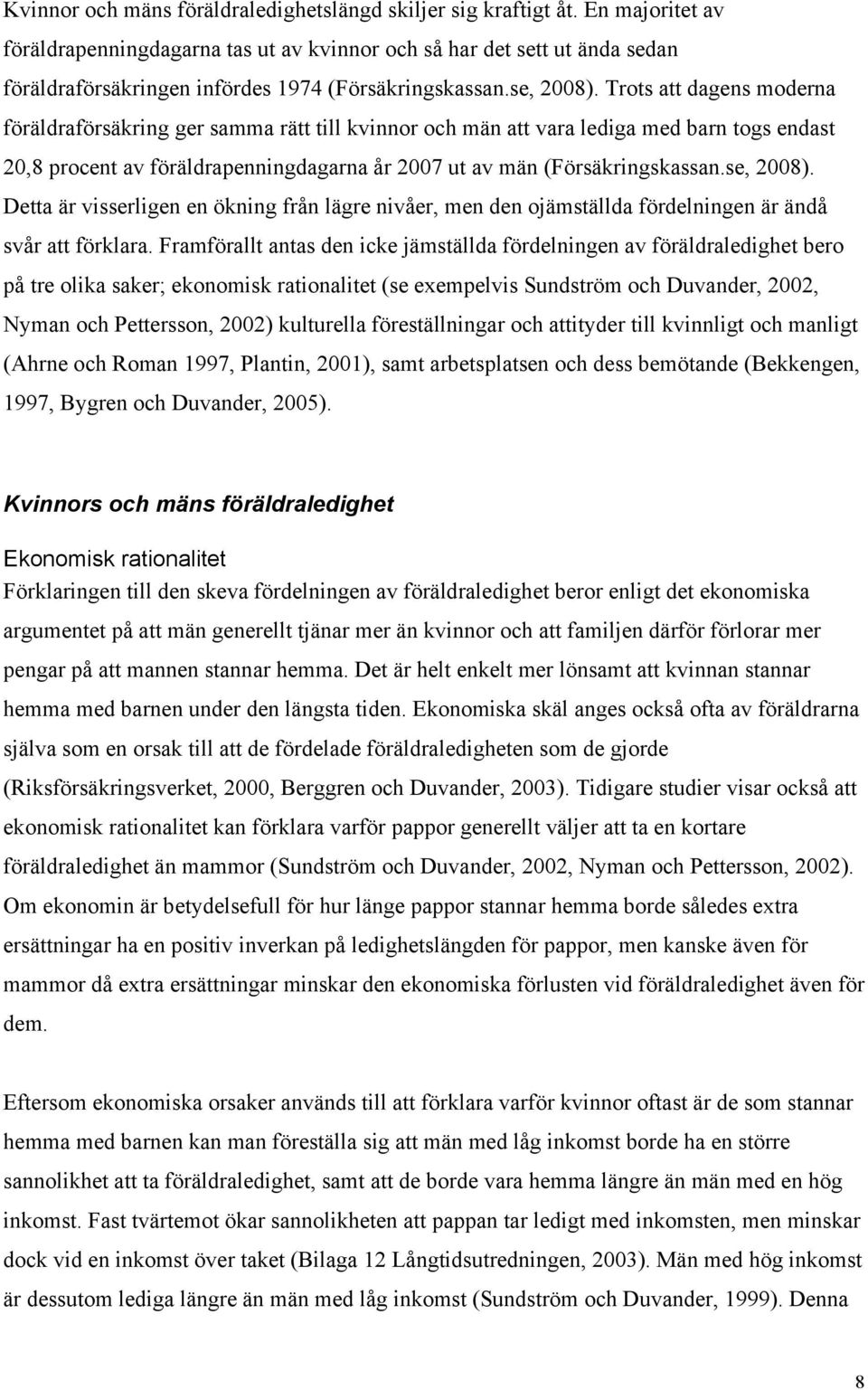 Trots att dagens moderna föräldraförsäkring ger samma rätt till kvinnor och män att vara lediga med barn togs endast 20,8 procent av föräldrapenningdagarna år 2007 ut av män (Försäkringskassan.