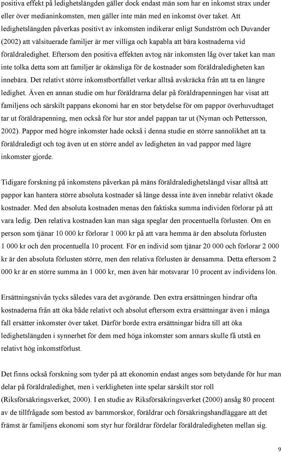 Eftersom den positiva effekten avtog när inkomsten låg över taket kan man inte tolka detta som att familjer är okänsliga för de kostnader som föräldraledigheten kan innebära.