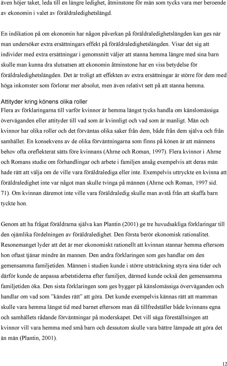 Visar det sig att individer med extra ersättningar i genomsnitt väljer att stanna hemma längre med sina barn skulle man kunna dra slutsatsen att ekonomin åtminstone har en viss betydelse för