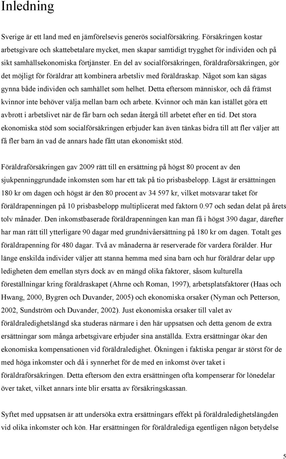 En del av socialförsäkringen, föräldraförsäkringen, gör det möjligt för föräldrar att kombinera arbetsliv med föräldraskap. Något som kan sägas gynna både individen och samhället som helhet.