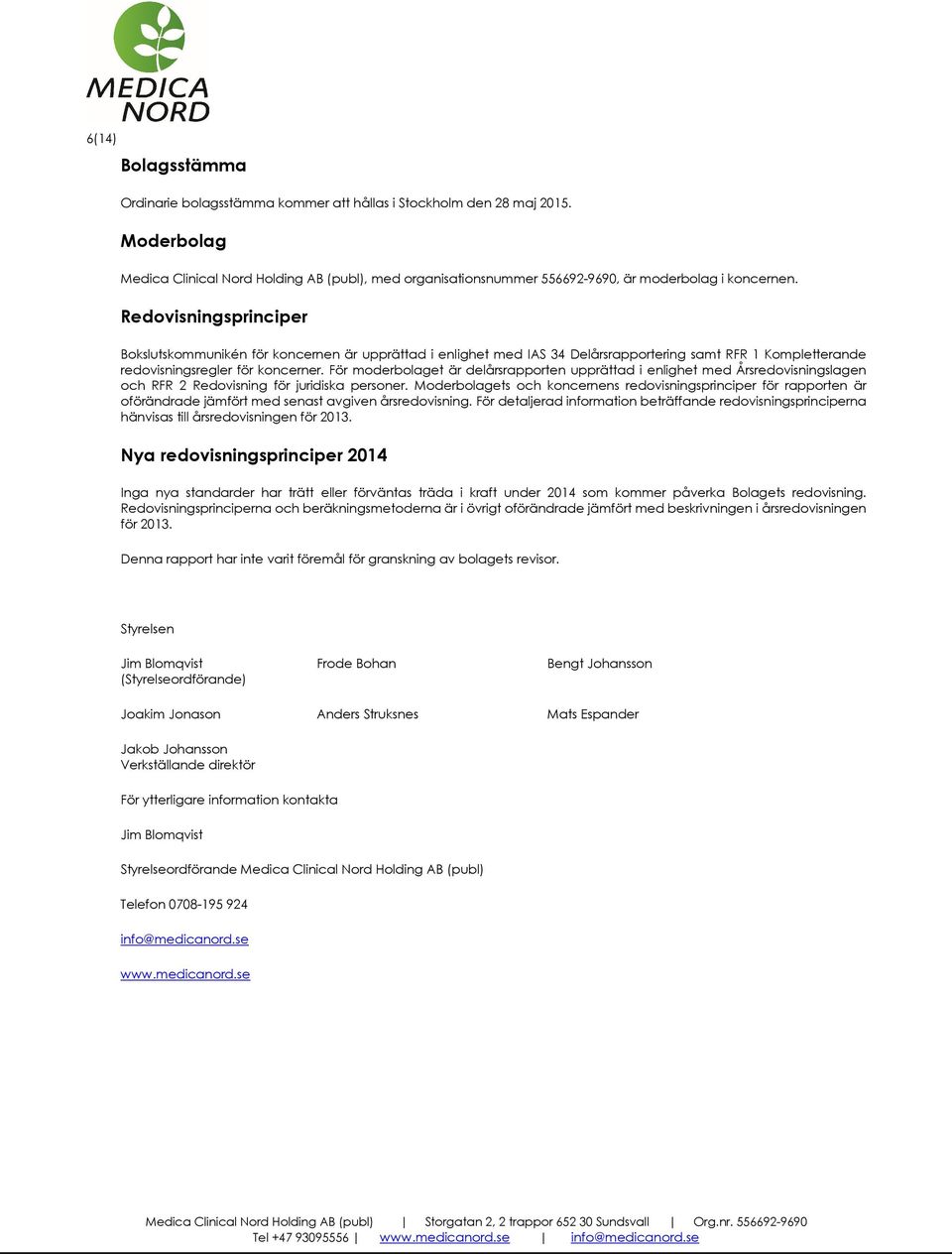 Redovisningsprinciper Bokslutskommunikén för koncernen är upprättad i enlighet med IAS 34 Delårsrapportering samt RFR 1 Kompletterande redovisningsregler för koncerner.