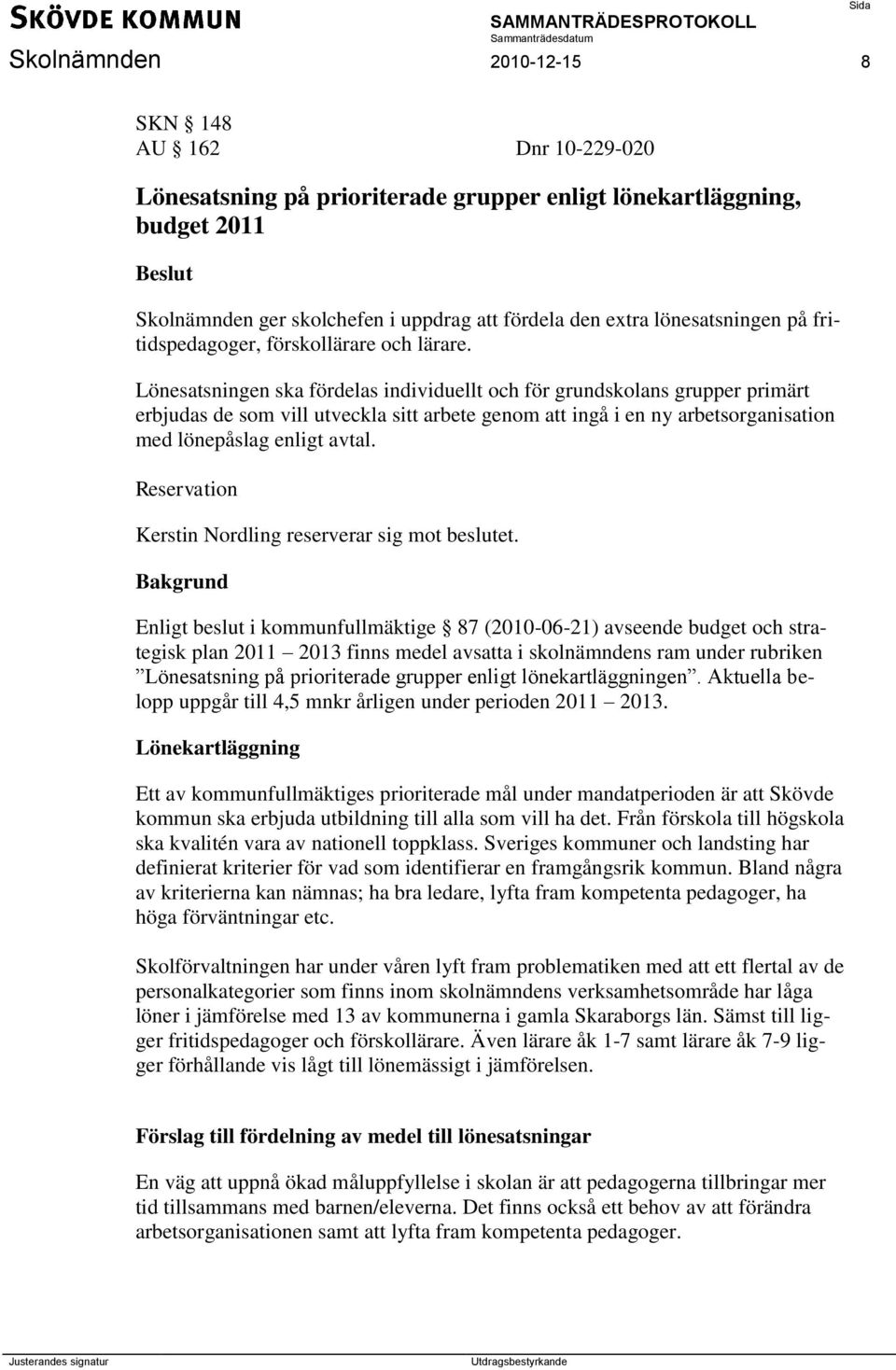 Lönesatsningen ska fördelas individuellt och för grundskolans grupper primärt erbjudas de som vill utveckla sitt arbete genom att ingå i en ny arbetsorganisation med lönepåslag enligt avtal.