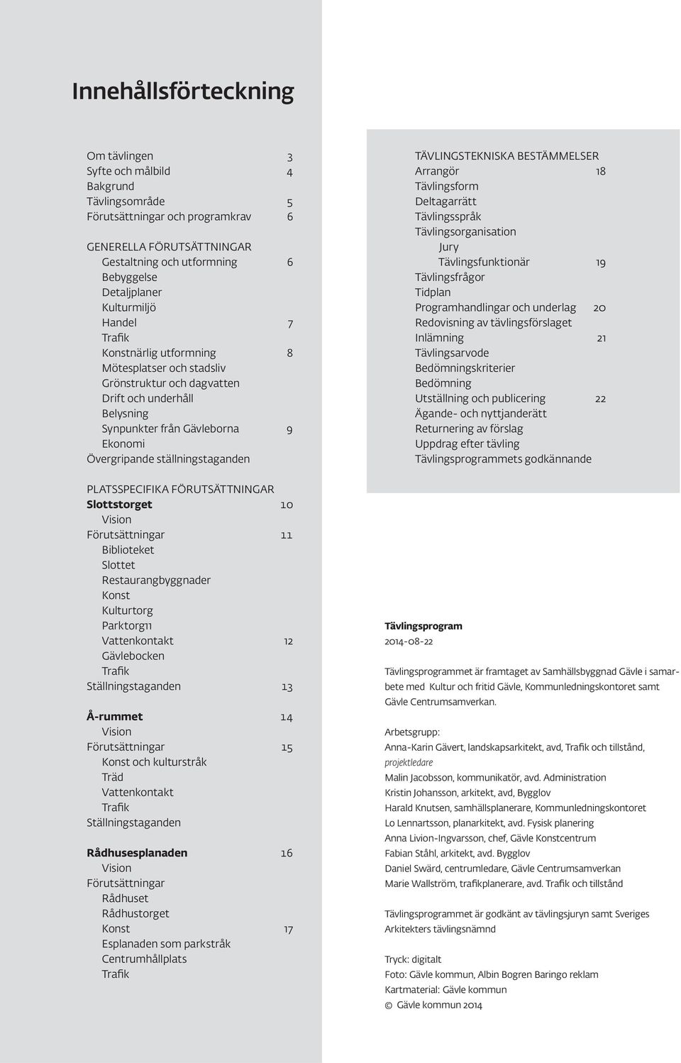 ställningstaganden TÄVLINGSTEKNISKA BESTÄMMELSER Arrangör 18 Tävlingsform Deltagarrätt Tävlingsspråk Tävlingsorganisation Jury Tävlingsfunktionär 19 Tävlingsfrågor Tidplan Programhandlingar och