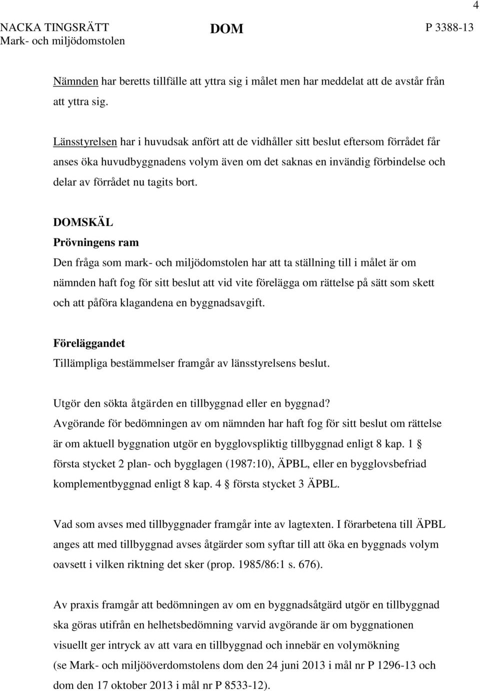 DOMSKÄL Prövningens ram Den fråga som mark- och miljödomstolen har att ta ställning till i målet är om nämnden haft fog för sitt beslut att vid vite förelägga om rättelse på sätt som skett och att