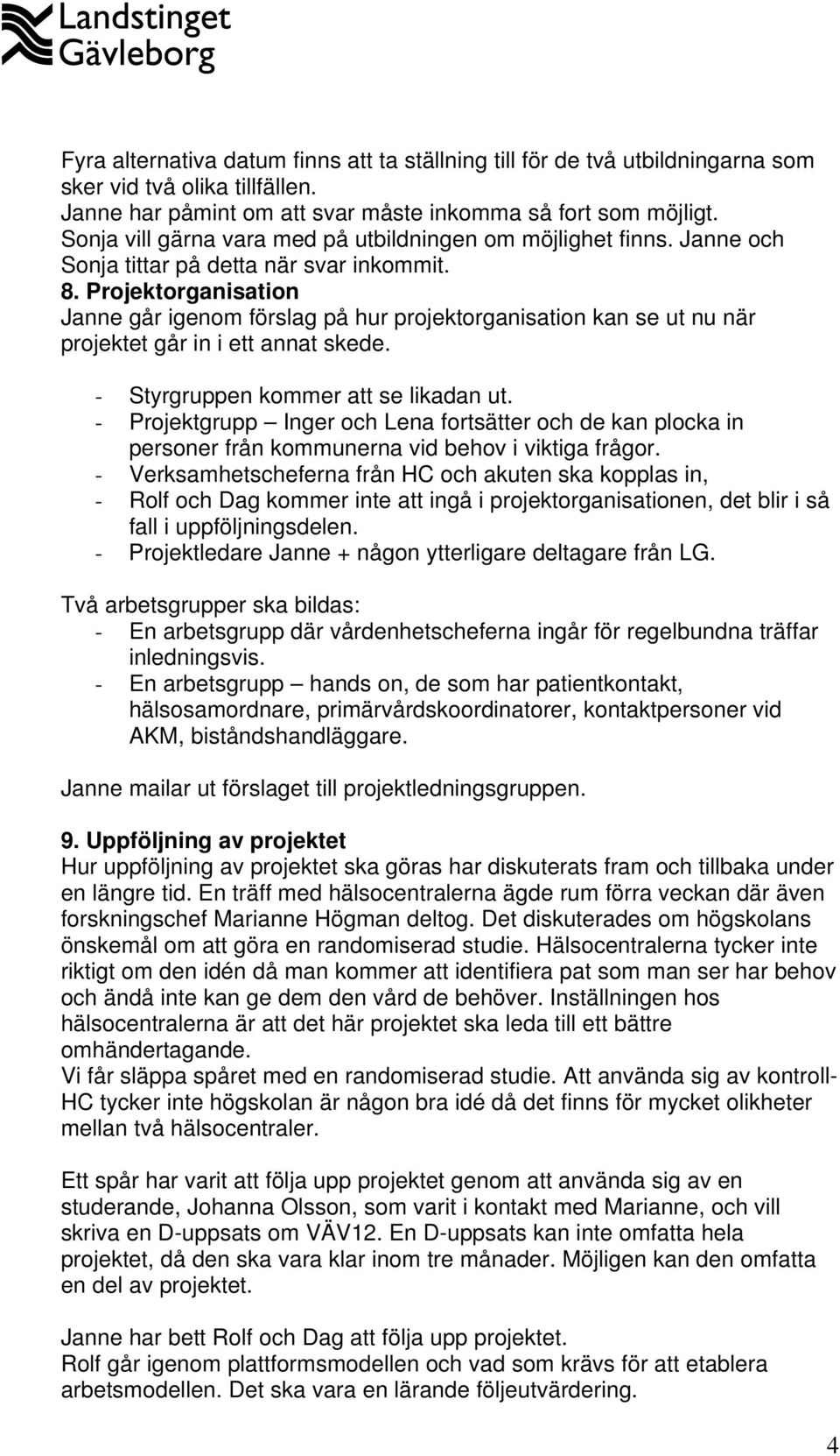 Projektorganisation Janne går igenom förslag på hur projektorganisation kan se ut nu när projektet går in i ett annat skede. - Styrgruppen kommer att se likadan ut.