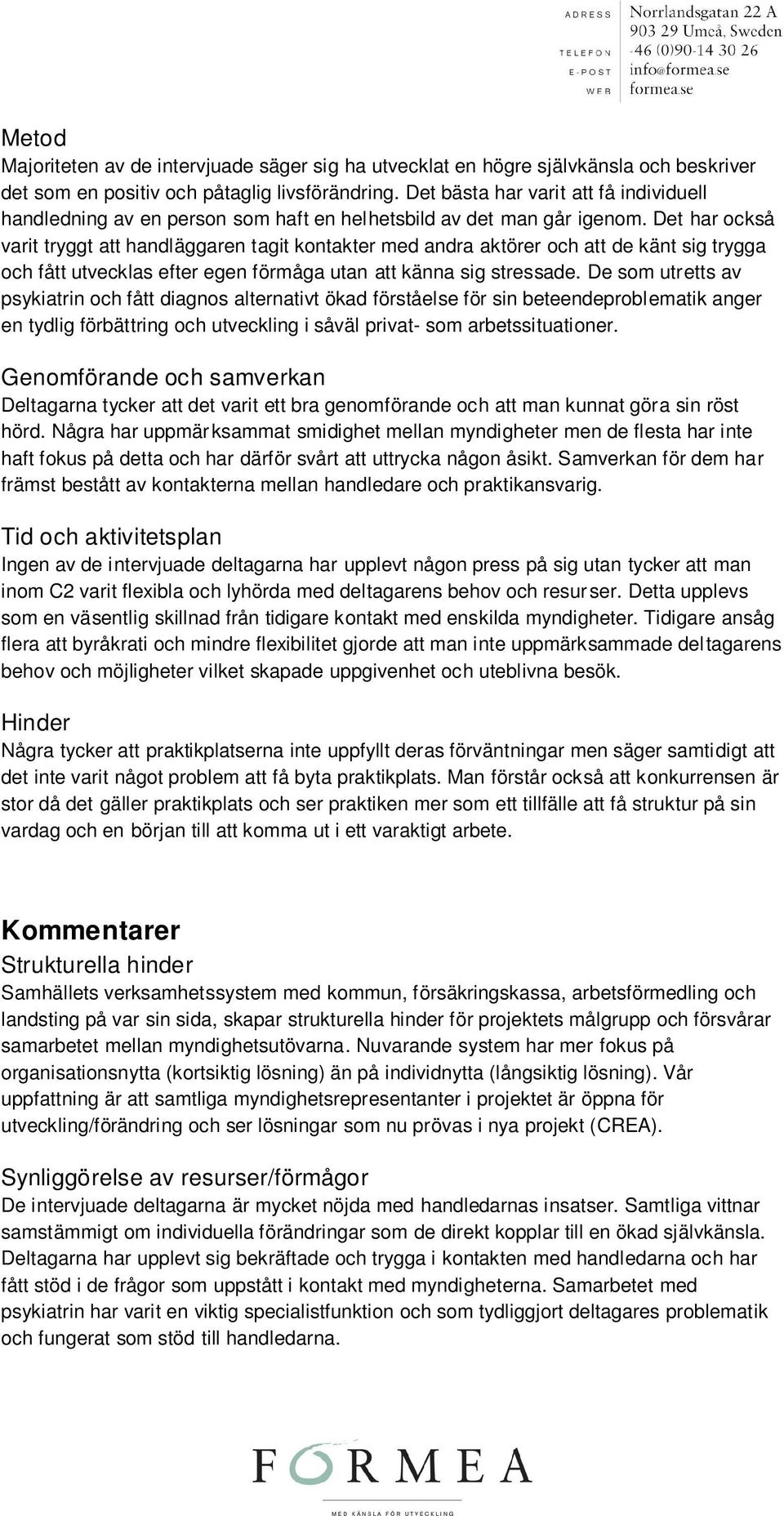 Det har också varit tryggt att handläggaren tagit kontakter med andra aktörer och att de känt sig trygga och fått utvecklas efter egen förmåga utan att känna sig stressade.