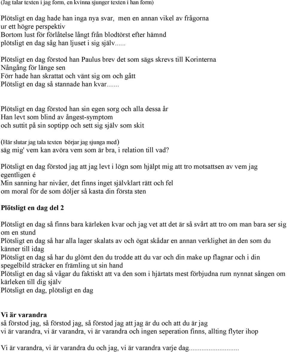 .. Plötsligt en dag förstod han Paulus brev det som sägs skrevs till Korinterna Nångång för länge sen Förr hade han skrattat och vänt sig om och gått Plötsligt en dag så stannade han kvar.