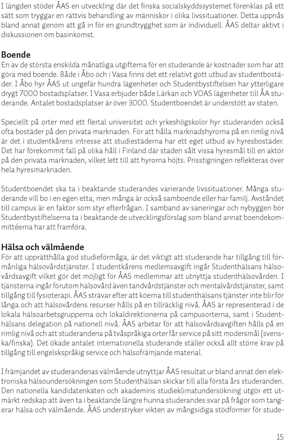 Boende En av de största enskilda månatliga utgifterna för en studerande är kostnader som har att göra med boende. Både i Åbo och i Vasa finns det ett relativt gott utbud av studentbostäder.