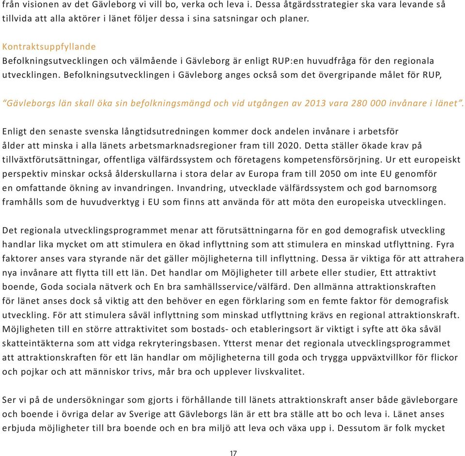 Befolkningsutvecklingen i Gävleborg anges också som det övergripande målet för RUP, Gävleborgs län skall öka sin befolkningsmängd och vid utgången av 2013 vara 280 000 invånare i länet.