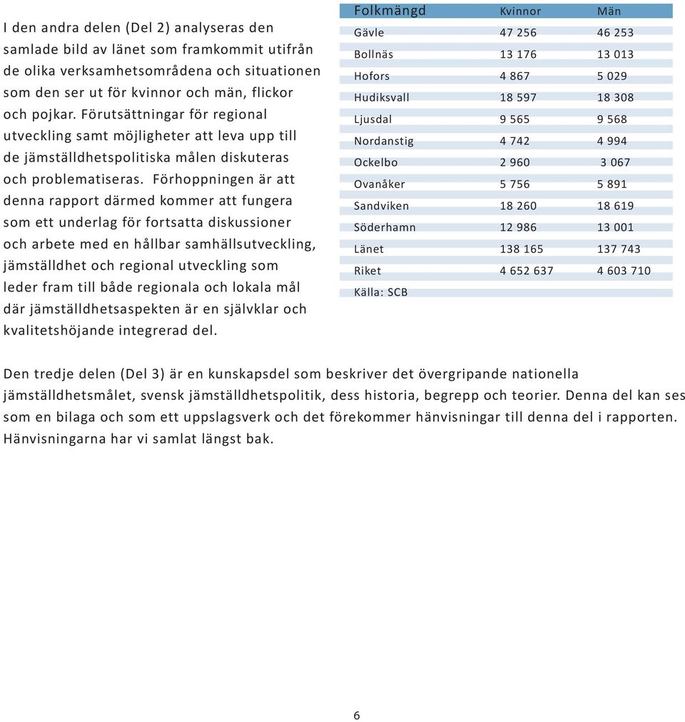 Förhoppningen är att denna rapport därmed kommer att fungera som ett underlag för fortsatta diskussioner och arbete med en hållbar samhällsutveckling, jämställdhet och regional utveckling som leder