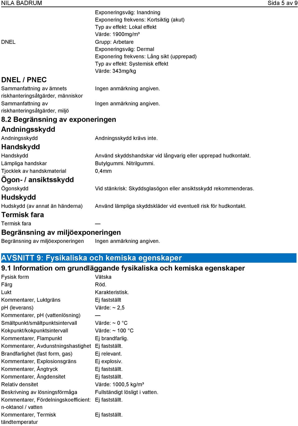 Exponeringsväg: Inandning Exponering frekvens: Kortsiktig (akut) Typ av effekt: Lokal effekt Värde: 1900mg/m³ Grupp: Arbetare Exponeringsväg: Dermal Värde: 343mg/kg Andningsskydd krävs inte.