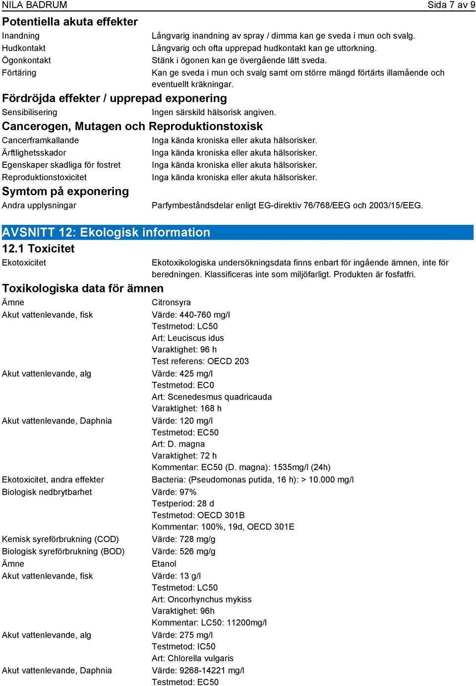 Fördröjda effekter / upprepad exponering Sensibilisering Ingen särskild hälsorisk angiven. Cancerogen, Mutagen och Reproduktionstoxisk Cancerframkallande Inga kända kroniska eller akuta hälsorisker.