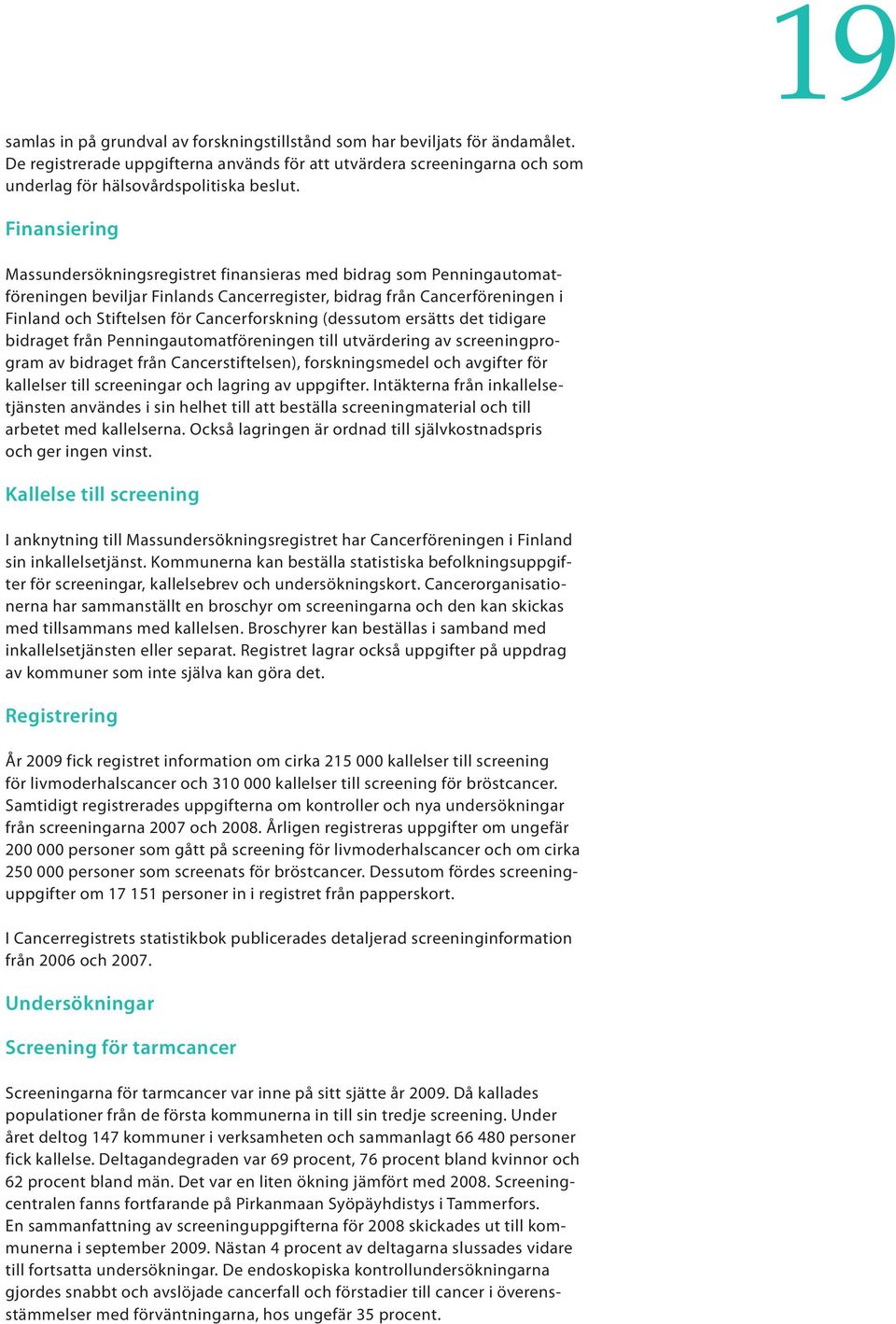 (dessutom ersätts det tidigare bidraget från Penningautomatföreningen till utvärdering av screeningprogram av bidraget från Cancerstiftelsen), forskningsmedel och avgifter för kallelser till