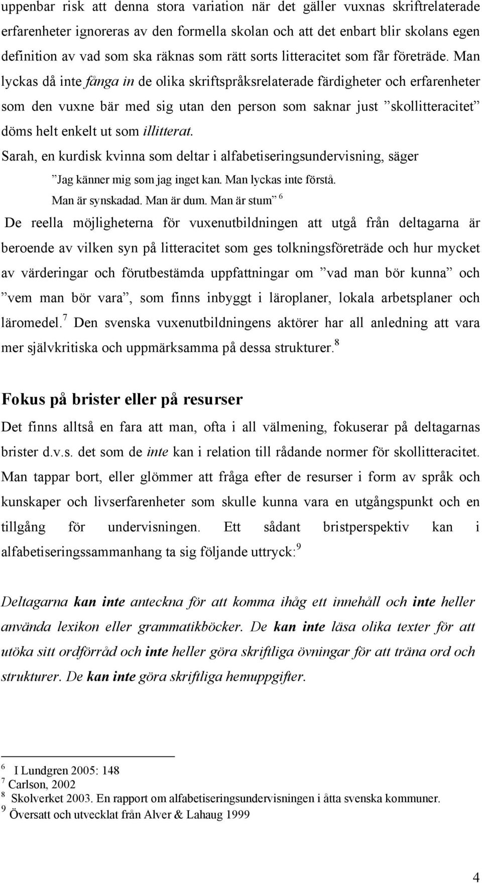 Man lyckas då inte fånga in de olika skriftspråksrelaterade färdigheter och erfarenheter som den vuxne bär med sig utan den person som saknar just skollitteracitet döms helt enkelt ut som illitterat.