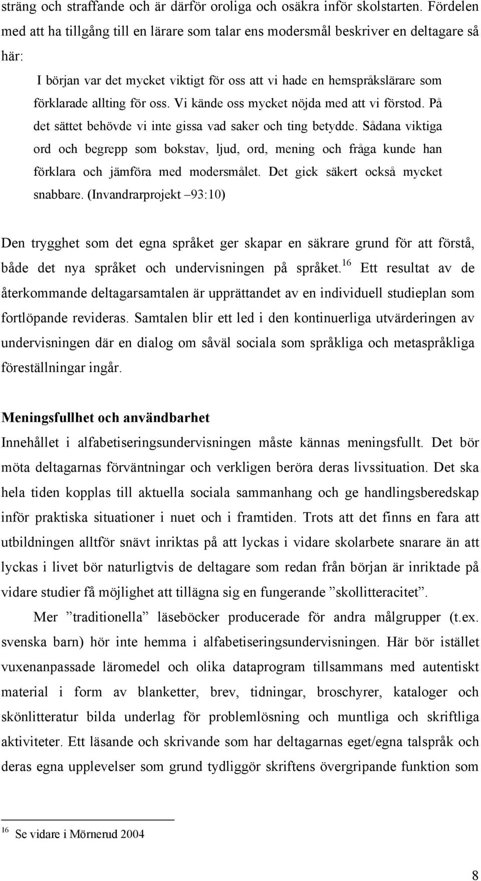 oss. Vi kände oss mycket nöjda med att vi förstod. På det sättet behövde vi inte gissa vad saker och ting betydde.