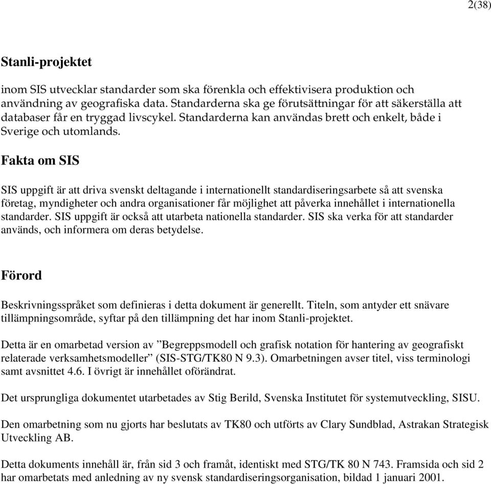 Fakta om SIS SIS uppgift är att driva svenskt deltagande i internationellt standardiseringsarbete så att svenska företag, myndigheter och andra organisationer får möjlighet att påverka innehållet i