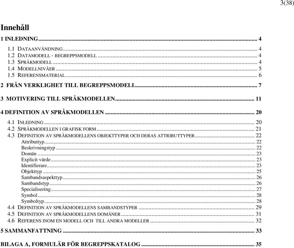 3 DEFINITION AV SPRÅKMODELLENS OBJEKTTYPER OCH DERAS ATTRIBUTTYPER... 22 Attributtyp... 22 styp... 22 Domän... 23 Explicit värde... 23 Identifierare... 23 Objekttyp... 25 Sambandsaspekttyp.