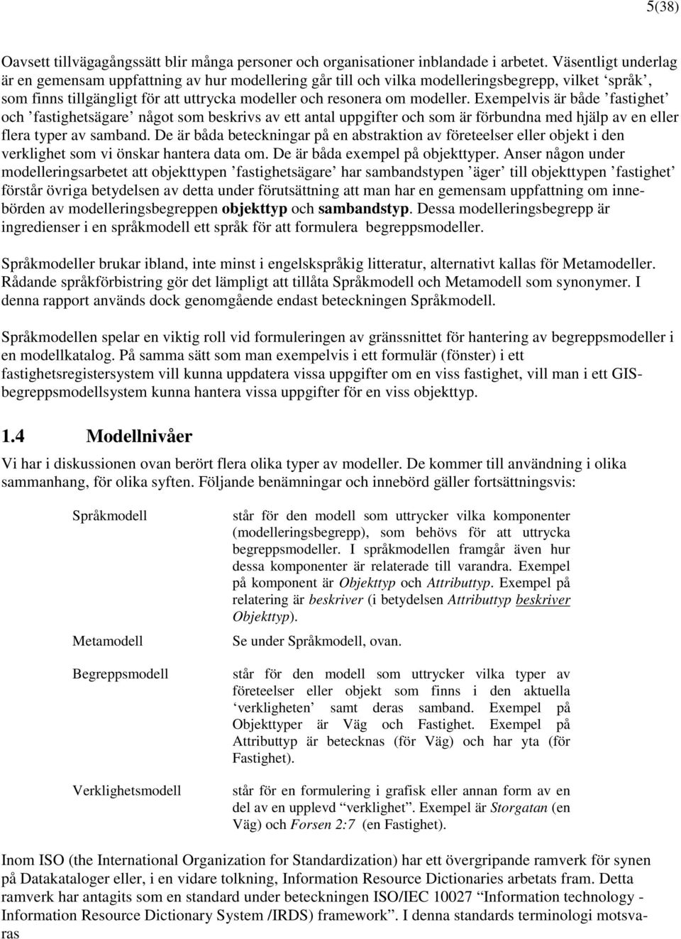 Exempelvis är både fastighet och fastighetsägare något som beskrivs av ett antal uppgifter och som är förbundna med hjälp av en eller flera typer av samband.