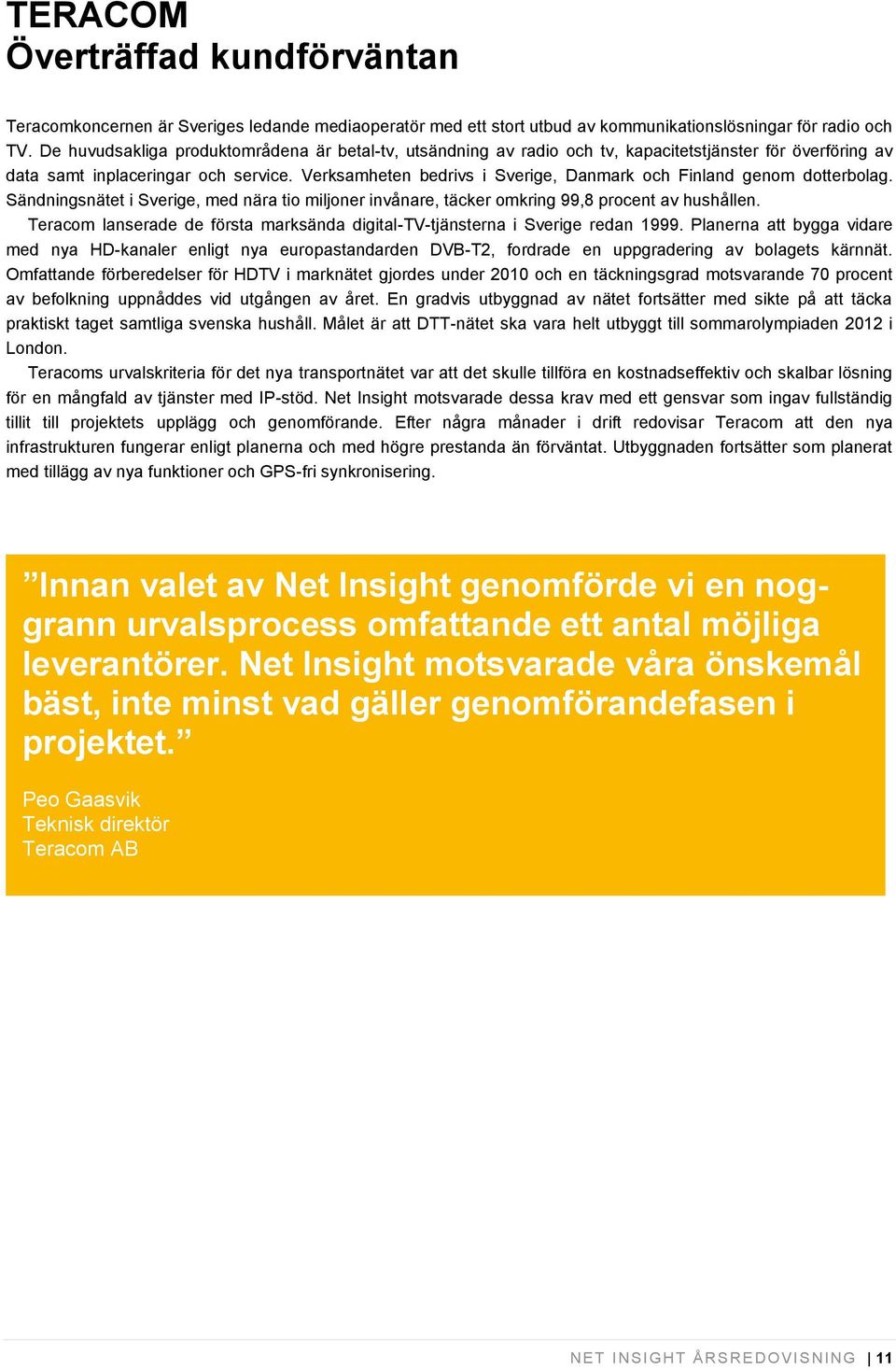 Verksamheten bedrivs i Sverige, Danmark och Finland genom dotterbolag. Sändningsnätet i Sverige, med nära tio miljoner invånare, täcker omkring 99,8 procent av hushållen.