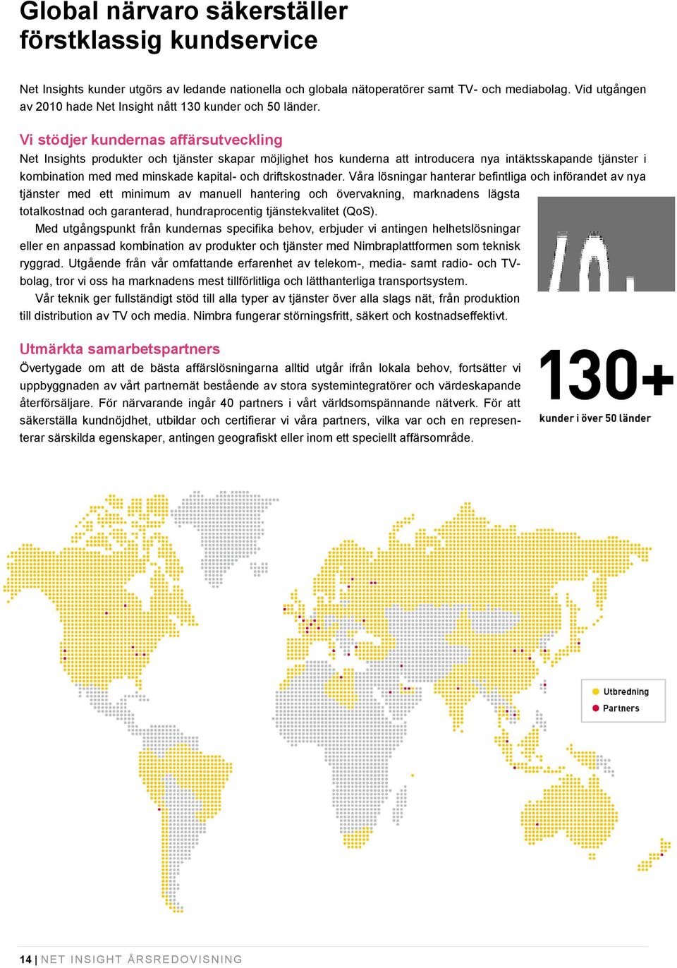 Vi stödjer kundernas affärsutveckling Net Insights produkter och tjänster skapar möjlighet hos kunderna att introducera nya intäktsskapande tjänster i kombination med med minskade kapital- och