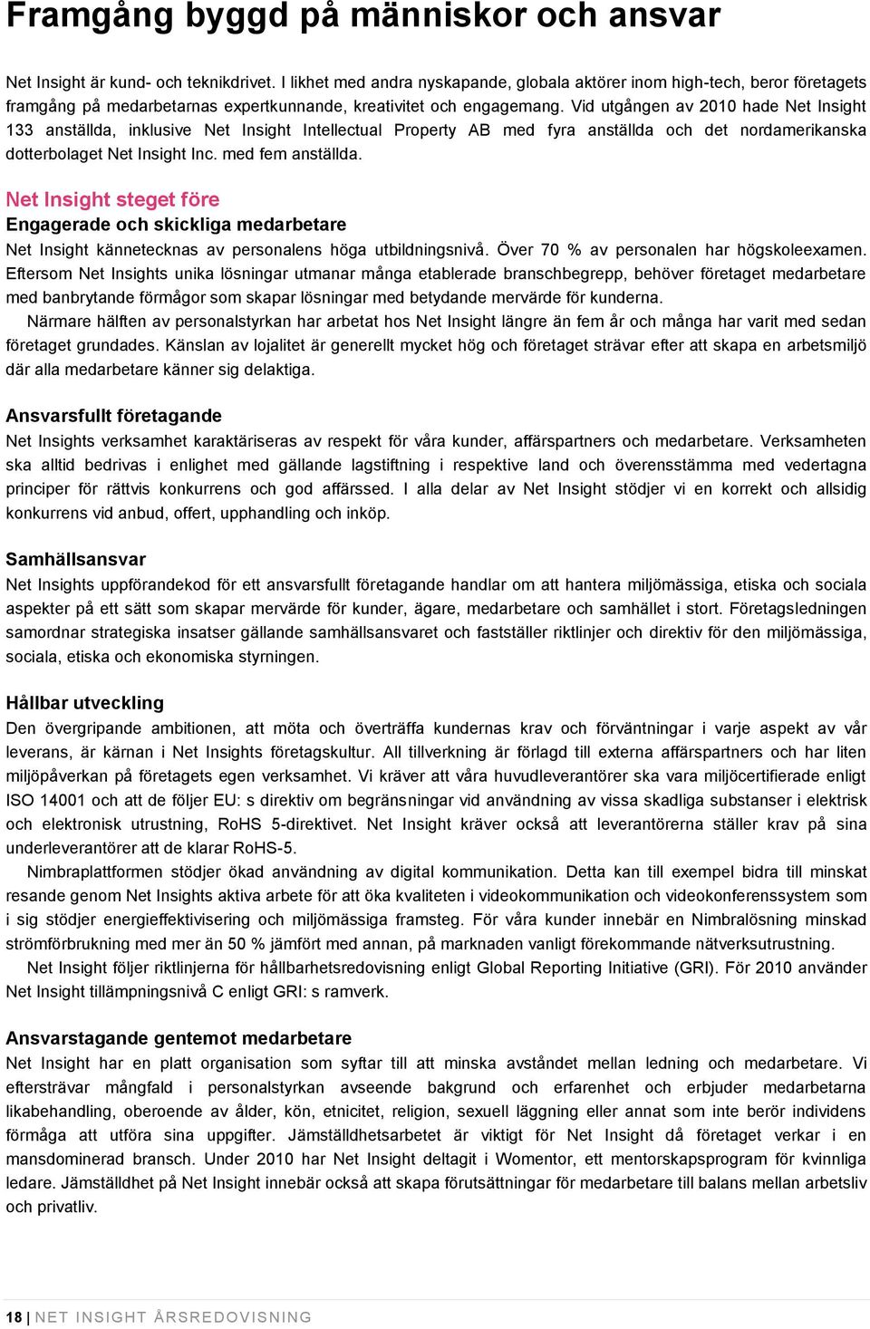 Vid utgången av 2010 hade Net Insight 133 anställda, inklusive Net Insight Intellectual Property AB med fyra anställda och det nordamerikanska dotterbolaget Net Insight Inc. med fem anställda.