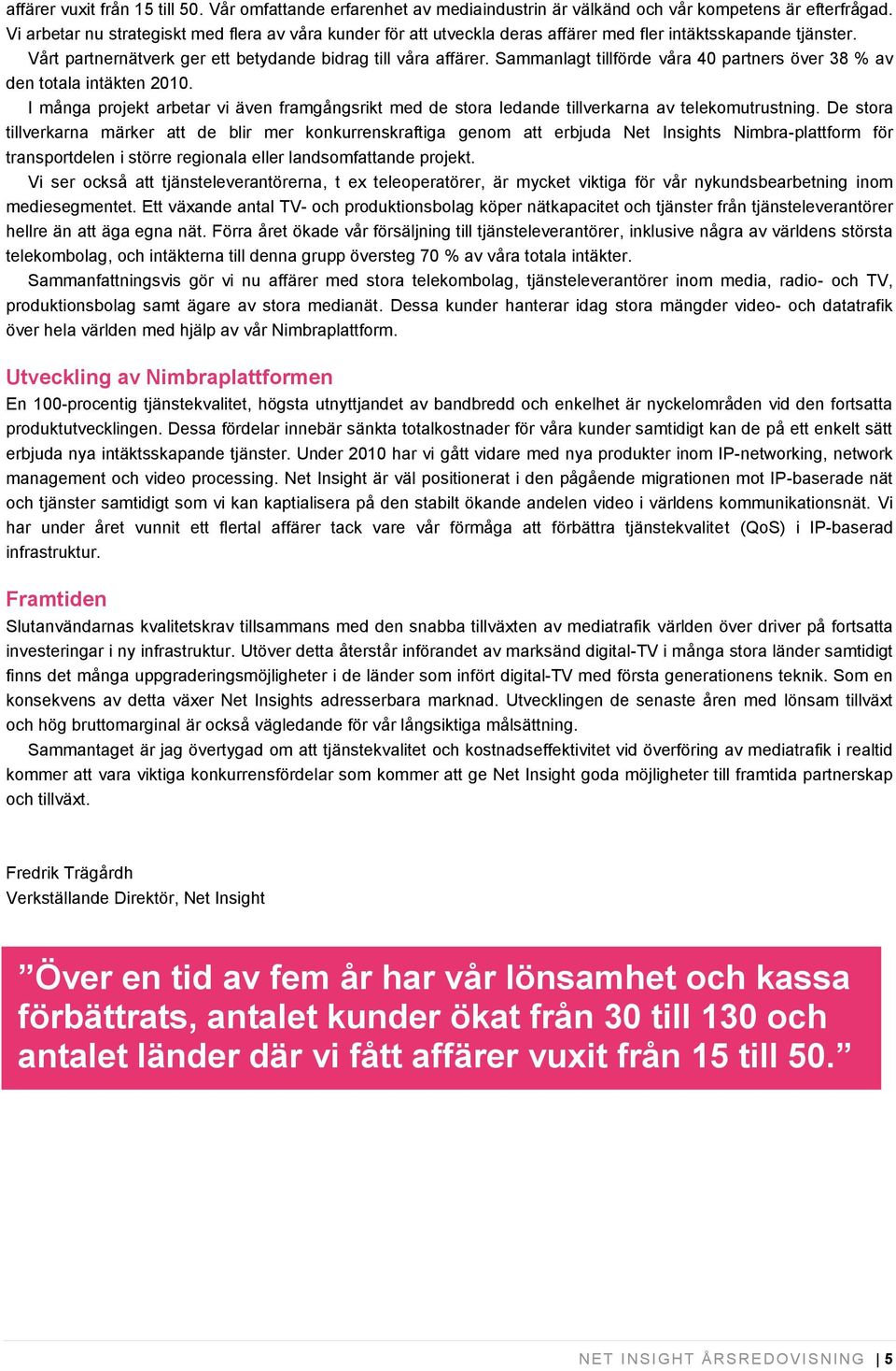 Sammanlagt tillförde våra 40 partners över 38 % av den totala intäkten 2010. I många projekt arbetar vi även framgångsrikt med de stora ledande tillverkarna av telekomutrustning.