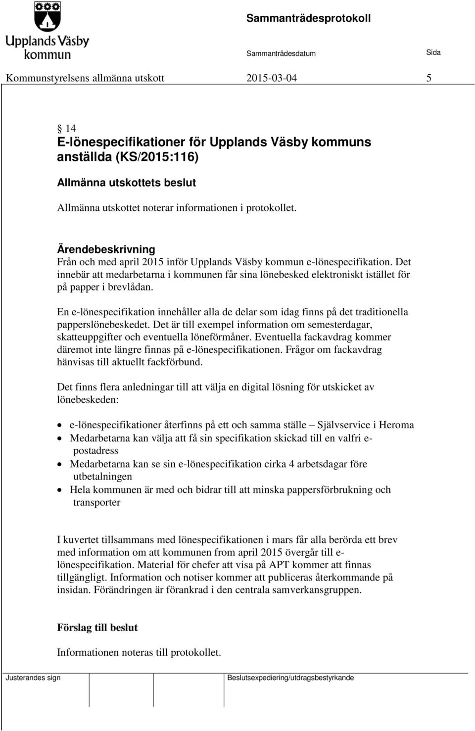 En e-lönespecifikation innehåller alla de delar som idag finns på det traditionella papperslönebeskedet. Det är till exempel information om semesterdagar, skatteuppgifter och eventuella löneförmåner.