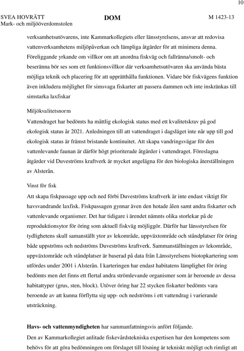 Föreliggande yrkande om villkor om att anordna fiskväg och fallränna/smolt- och beseränna bör ses som ett funktionsvillkor där verksamhetsutövaren ska använda bästa möjliga teknik och placering för