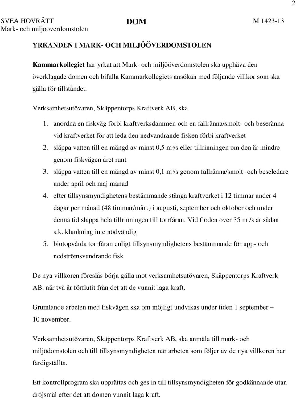 anordna en fiskväg förbi kraftverksdammen och en fallränna/smolt- och beseränna vid kraftverket för att leda den nedvandrande fisken förbi kraftverket 2.