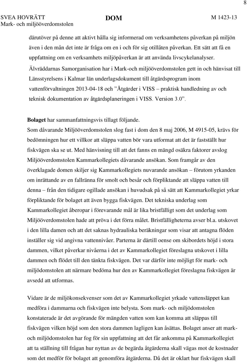 Älvräddarnas Samorganisation har i Mark-och miljööverdomstolen gett in och hänvisat till Länsstyrelsens i Kalmar län underlagsdokument till åtgärdsprogram inom vattenförvaltningen 2013-04-18 och