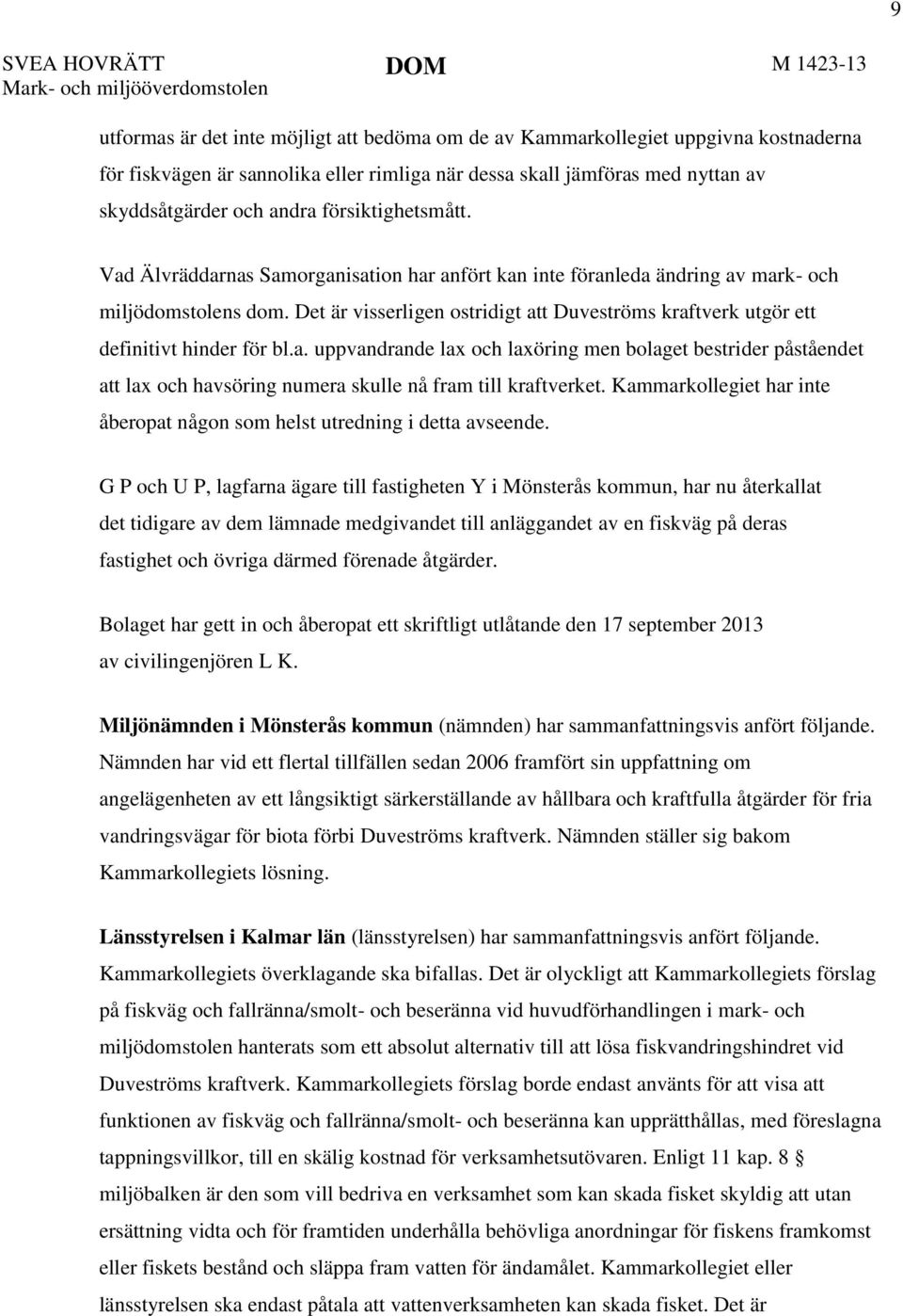 Det är visserligen ostridigt att Duveströms kraftverk utgör ett definitivt hinder för bl.a. uppvandrande lax och laxöring men bolaget bestrider påståendet att lax och havsöring numera skulle nå fram till kraftverket.