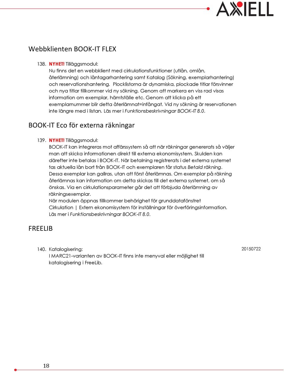 Plocklistorna är dynamiska, plockade titlar försvinner och nya titlar tillkommer vid ny sökning. Genom att markera en viss rad visas information om exemplar, hämtställe etc.