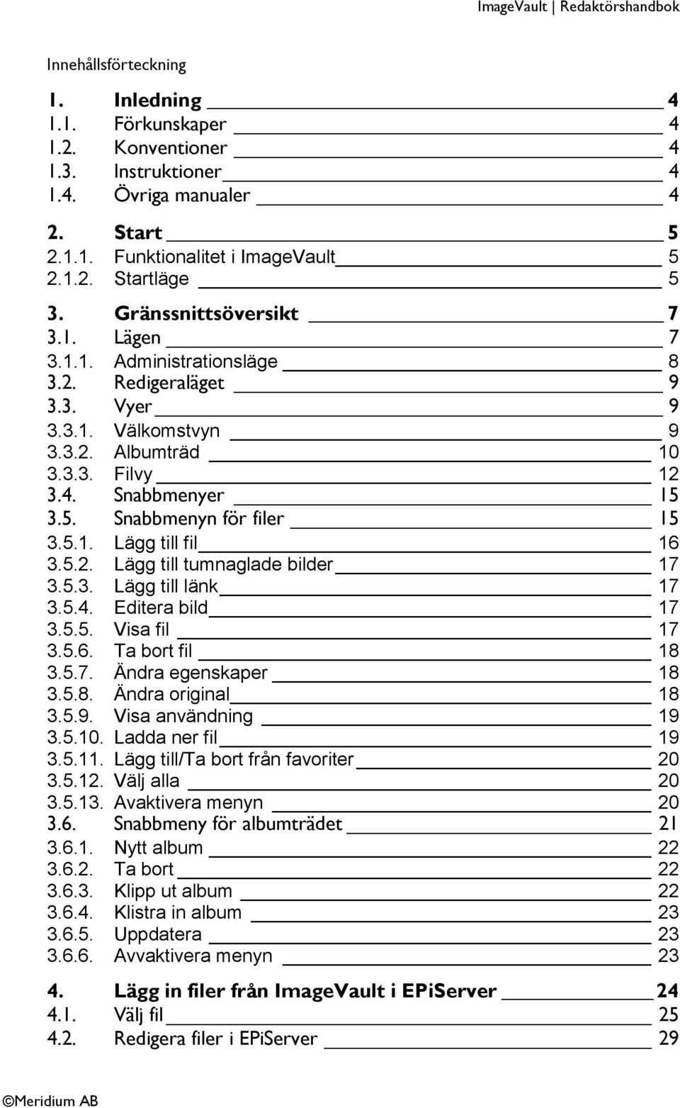 3.5. Snabbmenyn för filer 15 3.5.1. Lägg till fil 16 3.5.2. Lägg till tumnaglade bilder 17 3.5.3. Lägg till länk 17 3.5.4. Editera bild 17 3.5.5. Visa fil 17 3.5.6. Ta bort fil 18 3.5.7. Ändra egenskaper 18 3.