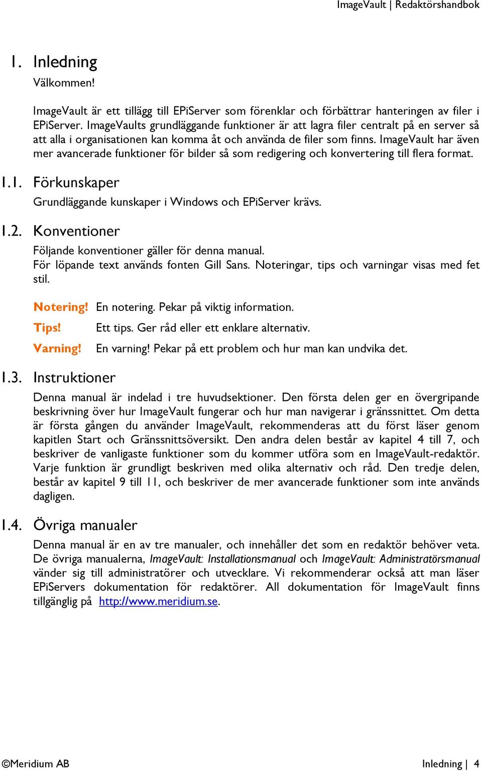 ImageVault har även mer avancerade funktioner för bilder så som redigering och konvertering till flera format. 1.1. Förkunskaper Grundläggande kunskaper i Windows och EPiServer krävs. 1.2.