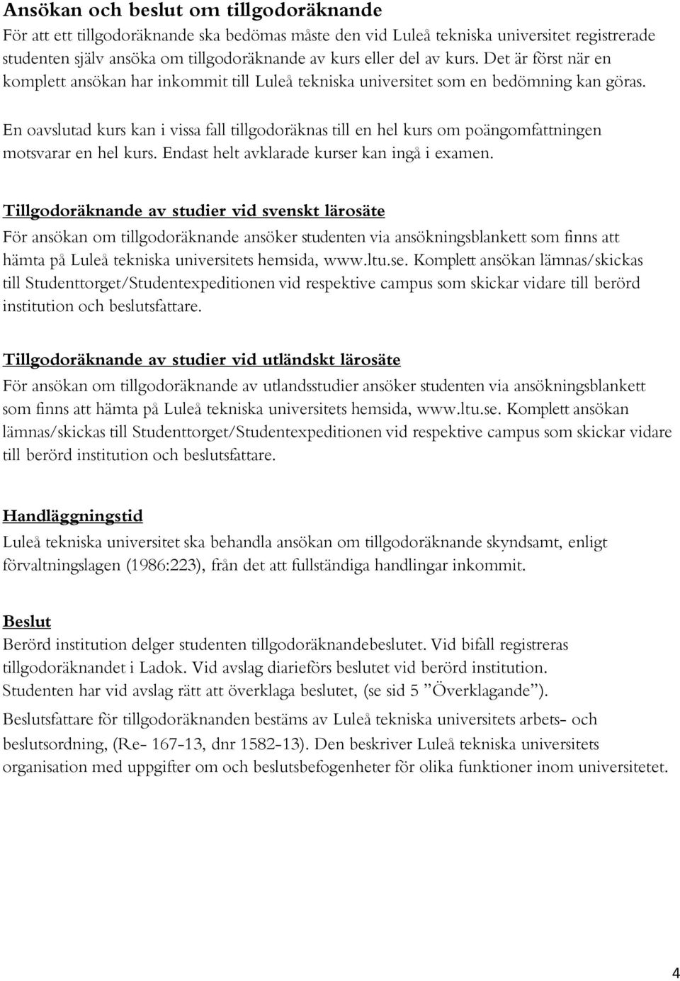 En oavslutad kurs kan i vissa fall tillgodoräknas till en hel kurs om poängomfattningen motsvarar en hel kurs. Endast helt avklarade kurser kan ingå i examen.