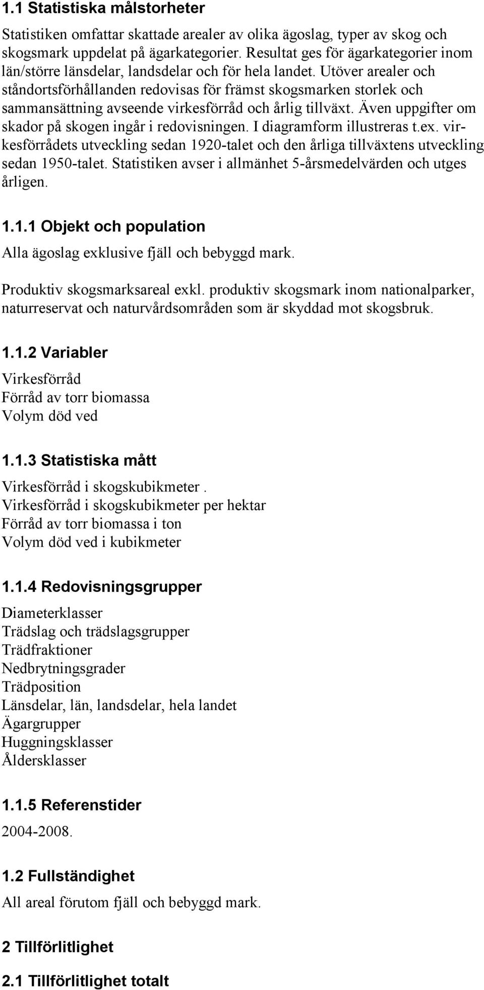 Utöver arealer och ståndortsförhållanden redovisas för främst skogsmarken storlek och sammansättning avseende virkesförråd och årlig tillväxt. Även uppgifter om skador på skogen ingår i redovisningen.