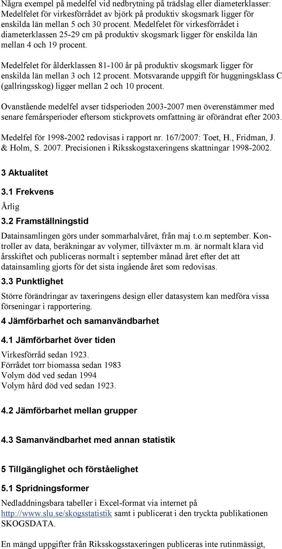 Medelfelet för ålderklassen 81-100 år på produktiv skogsmark ligger för enskilda län mellan 3 och 12 procent. Motsvarande uppgift för huggningsklass C (gallringsskog) ligger mellan 2 och 10 procent.