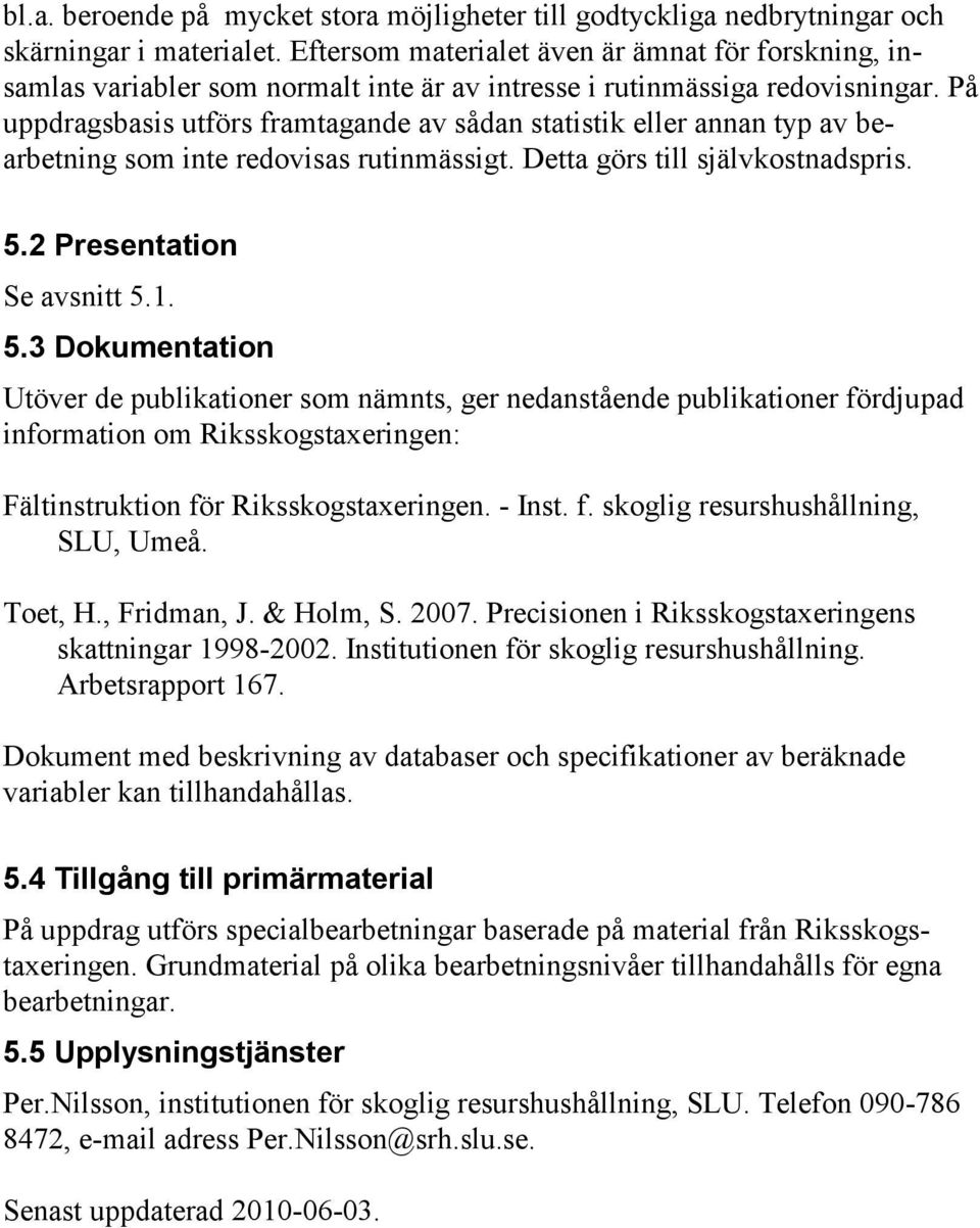 På uppdragsbasis utförs framtagande av sådan statistik eller annan typ av bearbetning som inte redovisas rutinmässigt. Detta görs till självkostnadspris. 5.