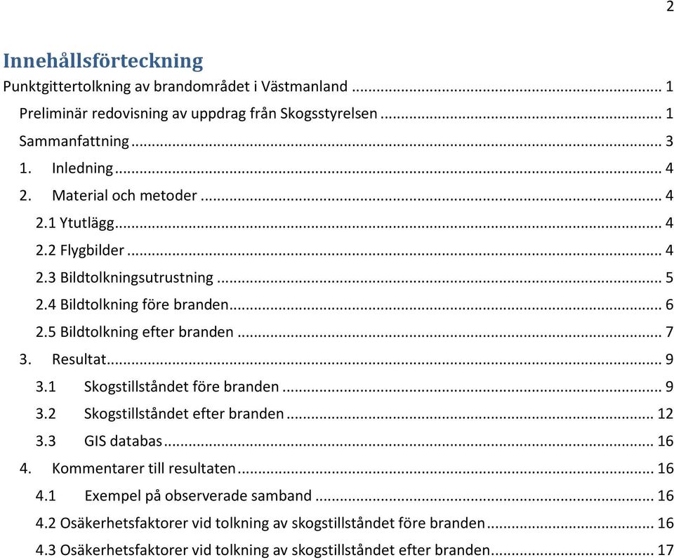 .. 7 3. Resultat... 9 3.1 Skogstillståndet före branden... 9 3.2 Skogstillståndet efter branden... 12 3.3 GIS databas... 16 4. Kommentarer till resultaten... 16 4.1 Exempel på observerade samband.