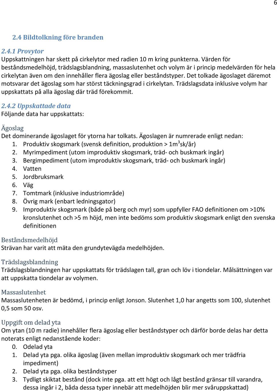 Det tolkade ägoslaget däremot motsvarar det ägoslag som har störst täckningsgrad i cirkelytan. Trädslagsdata inklusive volym har uppskattats på alla ägoslag där träd förekommit. 2.4.