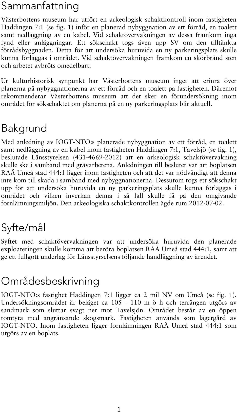 Ett sökschakt togs även upp SV om den tilltänkta förrådsbyggnaden. Detta för att undersöka huruvida en ny parkeringsplats skulle kunna förläggas i området.